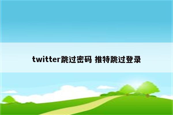 twitter跳过密码 推特跳过登录