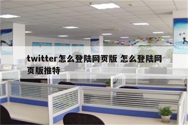 twitter怎么登陆网页版 怎么登陆网页版推特