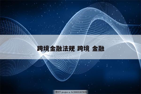 跨境金融法规 跨境 金融