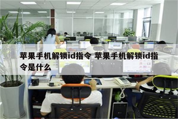 苹果手机解锁id指令 苹果手机解锁id指令是什么