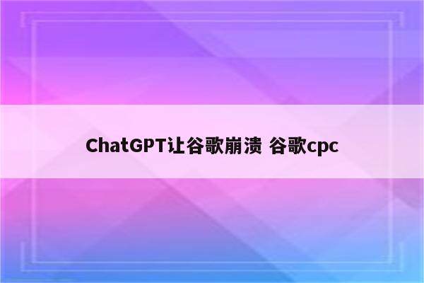 ChatGPT让谷歌崩溃 谷歌cpc