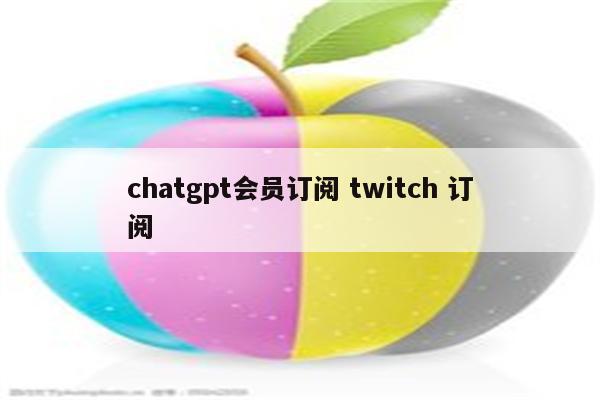 chatgpt会员订阅 twitch 订阅