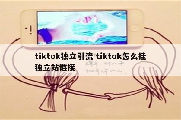 tiktok独立引流 tiktok怎么挂独立站链接