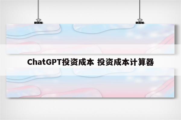 ChatGPT投资成本 投资成本计算器