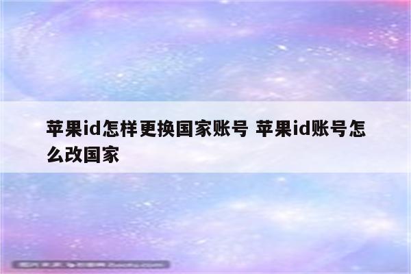 苹果id怎样更换国家账号 苹果id账号怎么改国家