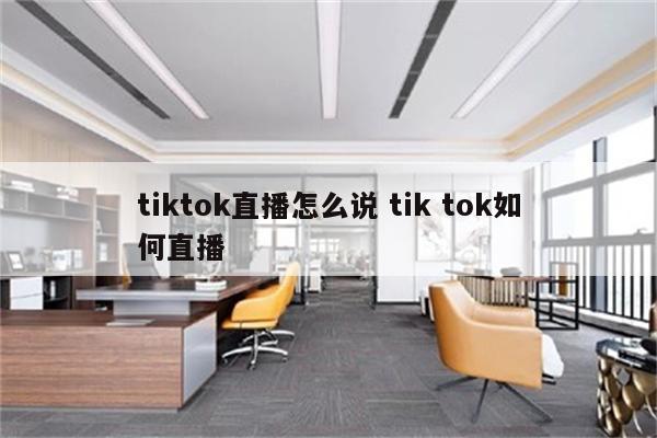 tiktok直播怎么说 tik tok如何直播