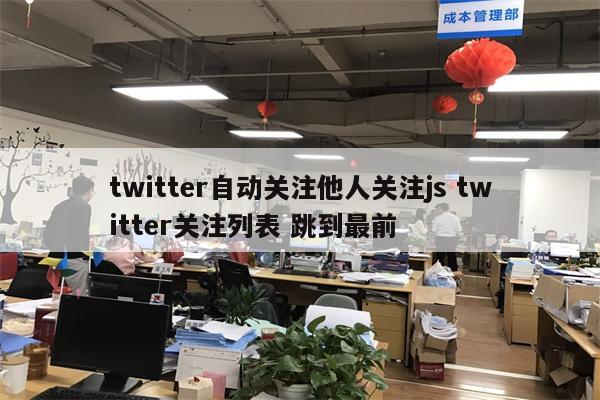 twitter自动关注他人关注js twitter关注列表 跳到最前