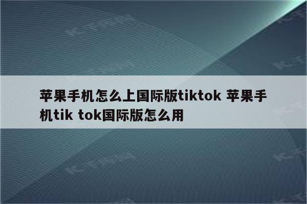 苹果手机怎么上国际版tiktok 苹果手机tik tok国际版怎么用