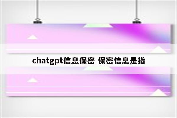 chatgpt信息保密 保密信息是指