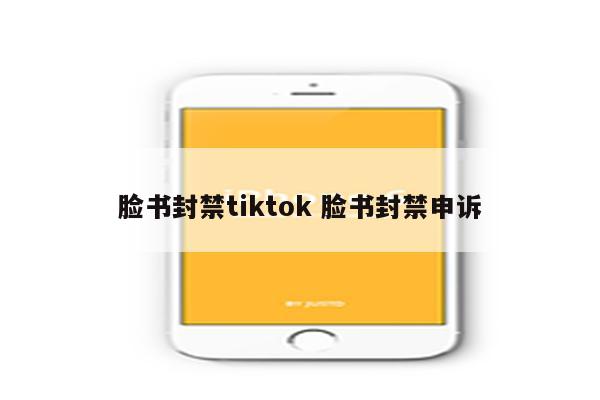 脸书封禁tiktok 脸书封禁申诉