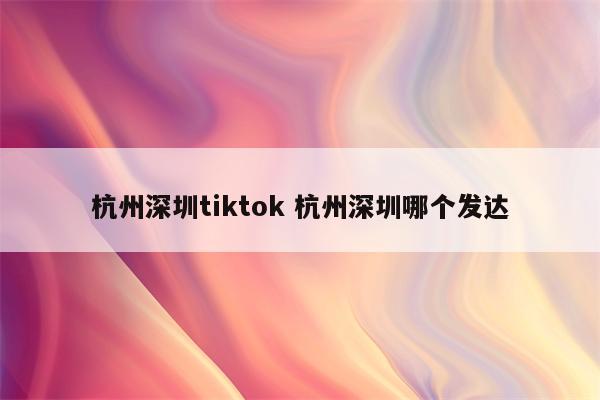 杭州深圳tiktok 杭州深圳哪个发达