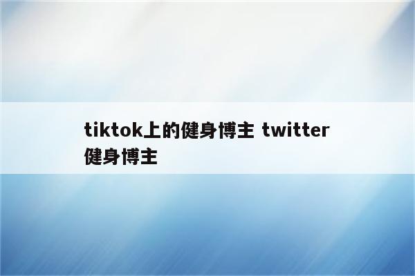 tiktok上的健身博主 twitter健身博主