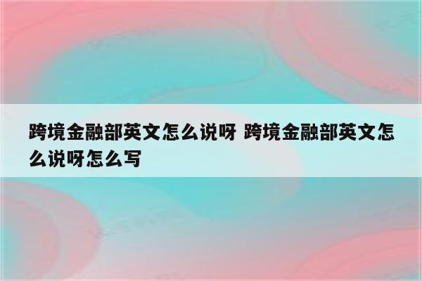 跨境金融部英文怎么说呀 跨境金融部英文怎么说呀怎么写