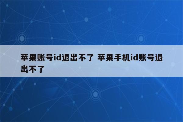 苹果账号id退出不了 苹果手机id账号退出不了