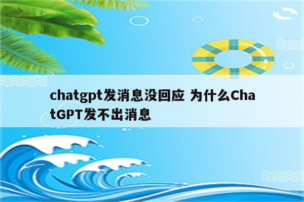 chatgpt发消息没回应 为什么ChatGPT发不出消息