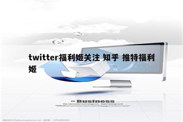 twitter福利姬关注 知乎 推特福利姬