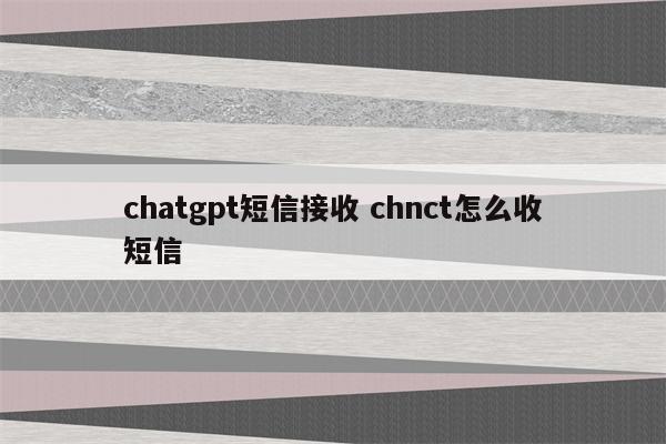 chatgpt短信接收 chnct怎么收短信