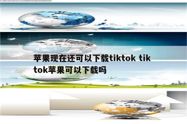 苹果现在还可以下载tiktok tik tok苹果可以下载吗