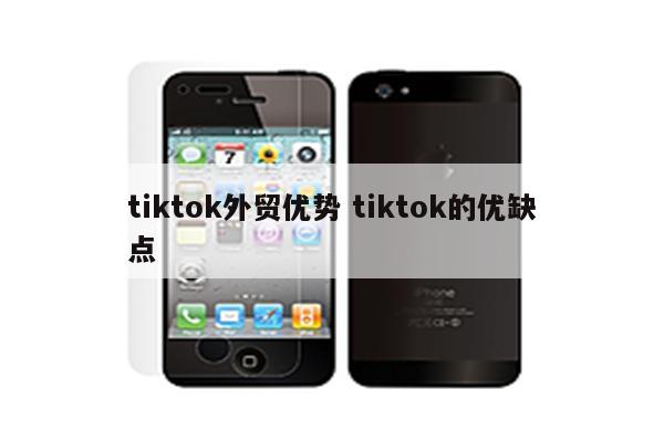 tiktok外贸优势 tiktok的优缺点