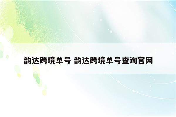 韵达跨境单号 韵达跨境单号查询官网