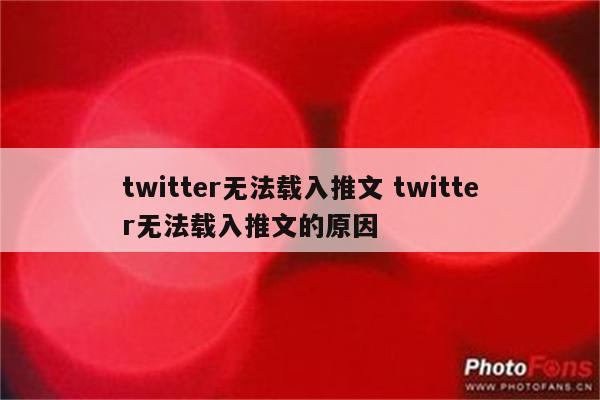 twitter无法载入推文 twitter无法载入推文的原因