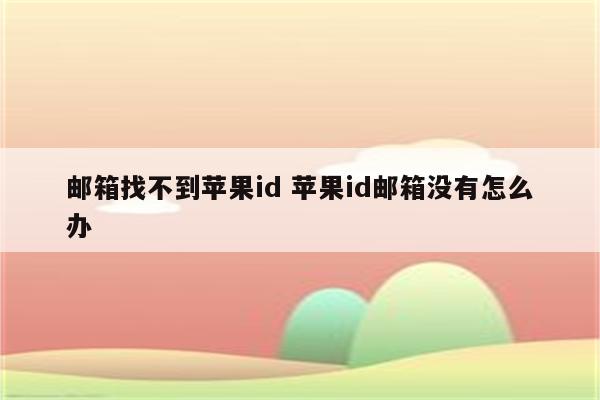 邮箱找不到苹果id 苹果id邮箱没有怎么办