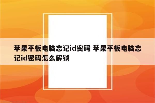 苹果平板电脑忘记id密码 苹果平板电脑忘记id密码怎么解锁