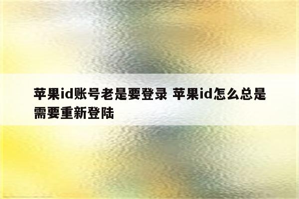 苹果id账号老是要登录 苹果id怎么总是需要重新登陆