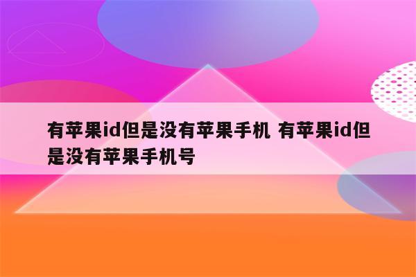 有苹果id但是没有苹果手机 有苹果id但是没有苹果手机号