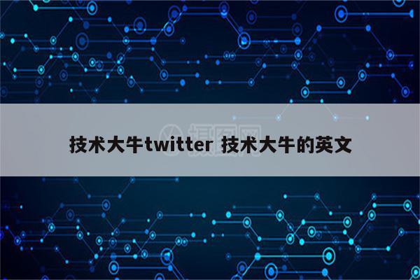 技术大牛twitter 技术大牛的英文