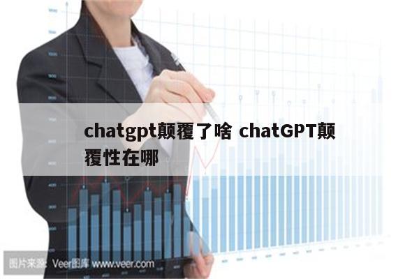 chatgpt颠覆了啥 chatGPT颠覆性在哪