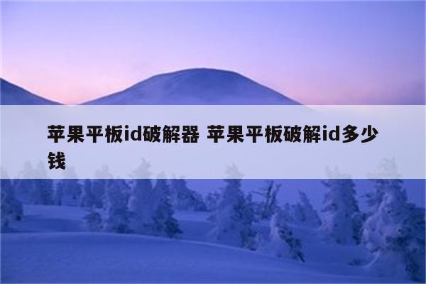 苹果平板id破解器 苹果平板破解id多少钱