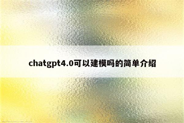 chatgpt4.0可以建模吗的简单介绍