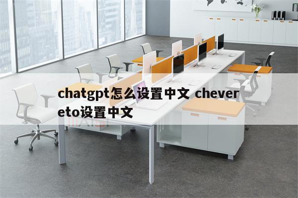 chatgpt怎么设置中文 chevereto设置中文