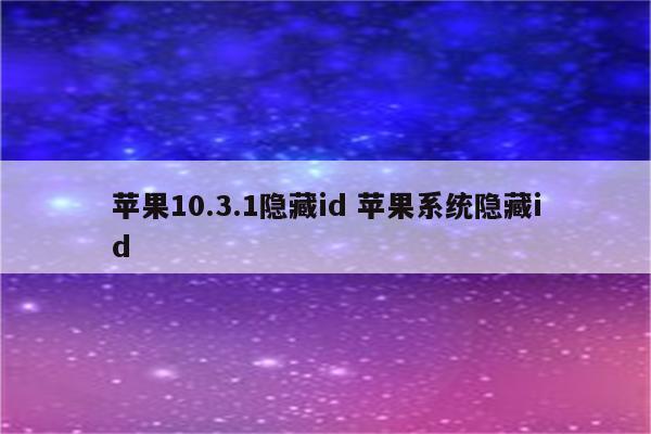 苹果10.3.1隐藏id 苹果系统隐藏id