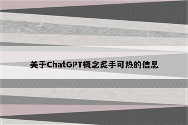 关于ChatGPT概念炙手可热的信息