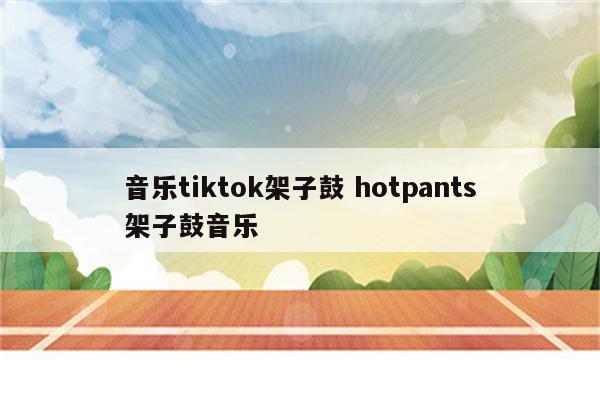 音乐tiktok架子鼓 hotpants架子鼓音乐