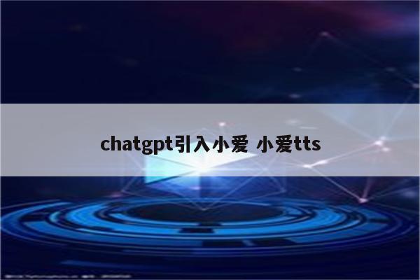 chatgpt引入小爱 小爱tts