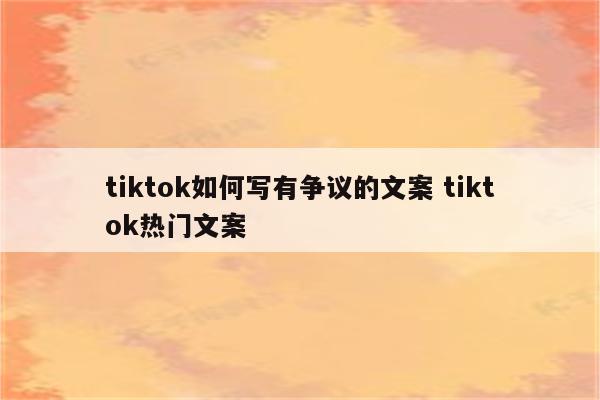 tiktok如何写有争议的文案 tiktok热门文案