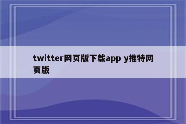 twitter网页版下载app y推特网页版