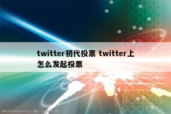 twitter初代投票 twitter上怎么发起投票