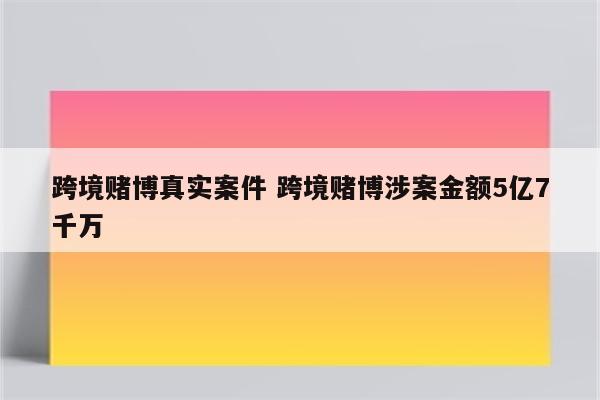 跨境赌博真实案件 跨境赌博涉案金额5亿7千万