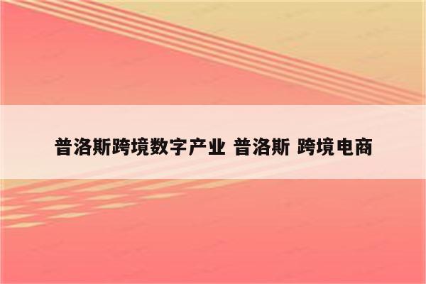 普洛斯跨境数字产业 普洛斯 跨境电商