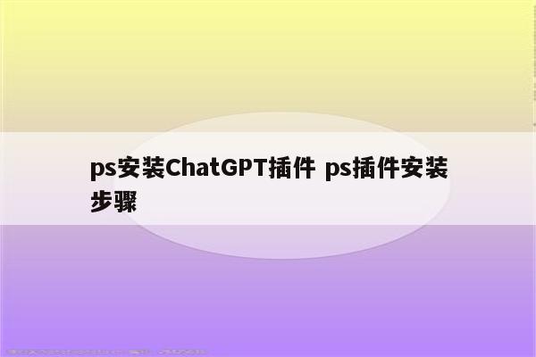 ps安装ChatGPT插件 ps插件安装步骤