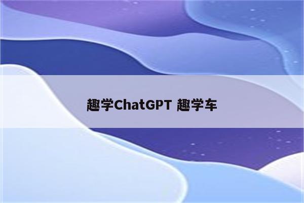 趣学ChatGPT 趣学车