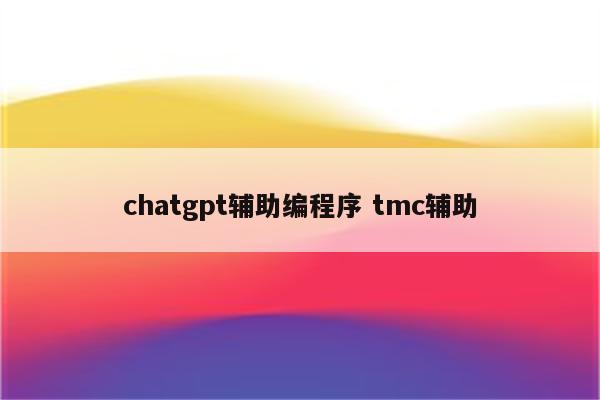 chatgpt辅助编程序 tmc辅助