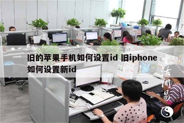 旧的苹果手机如何设置id 旧iphone如何设置新id