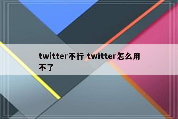 twitter不行 twitter怎么用不了