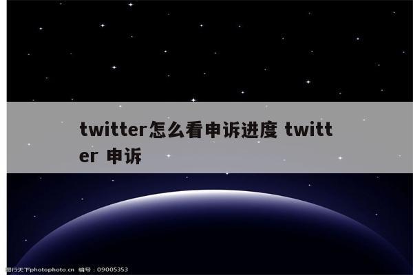 twitter怎么看申诉进度 twitter 申诉