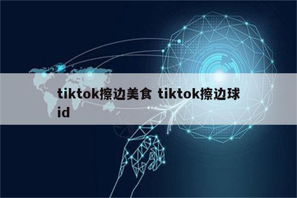 tiktok擦边美食 tiktok擦边球id